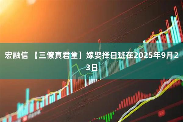 宏融信 【三僚真君堂】嫁娶择日班在2025年9月23日