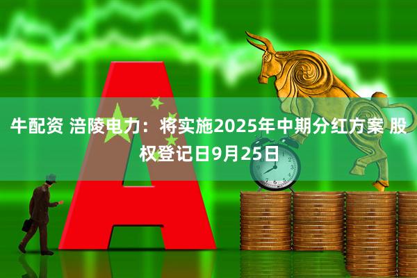 牛配资 涪陵电力：将实施2025年中期分红方案 股权登记日9月25日