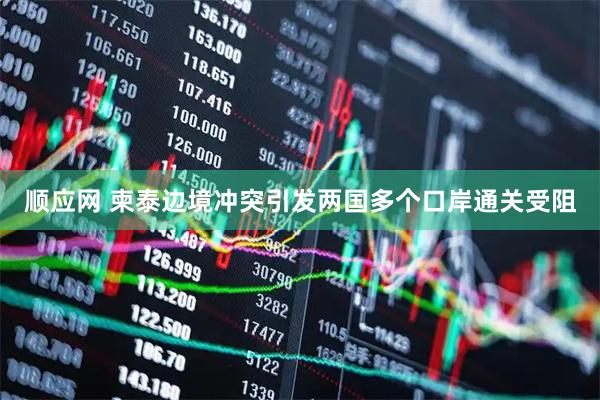 顺应网 柬泰边境冲突引发两国多个口岸通关受阻