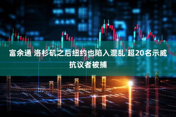 富余通 洛杉矶之后纽约也陷入混乱 超20名示威抗议者被捕