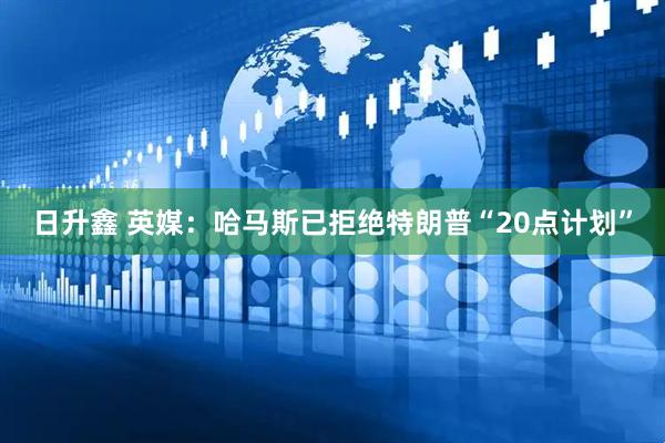 日升鑫 英媒：哈马斯已拒绝特朗普“20点计划”