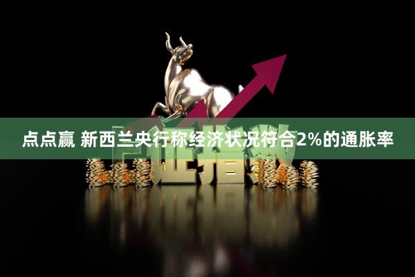点点赢 新西兰央行称经济状况符合2%的通胀率