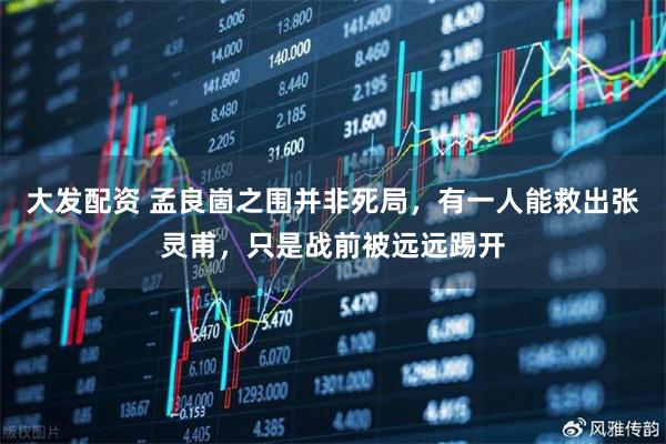 大发配资 孟良崮之围并非死局，有一人能救出张灵甫，只是战前被远远踢开