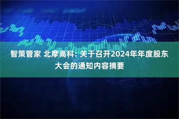 智策管家 北摩高科: 关于召开2024年年度股东大会的通知内容摘要