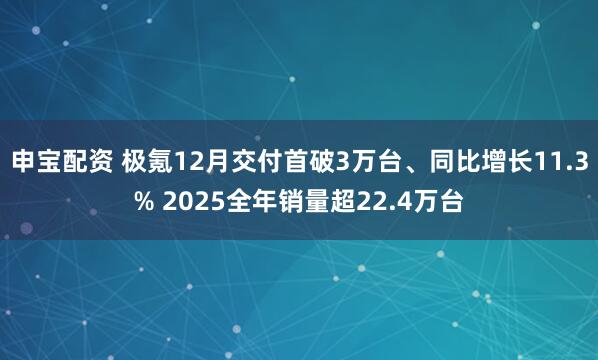 申宝配资 极氪12月交付首破3万台、同比增长11.3% 2025全年销量超22.4万台