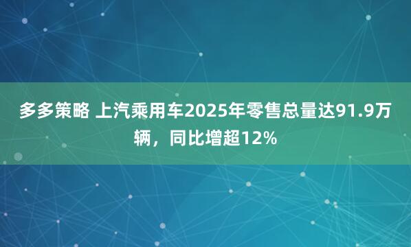 多多策略 上汽乘用车2025年零售总量达91.9万辆，同比增超12%