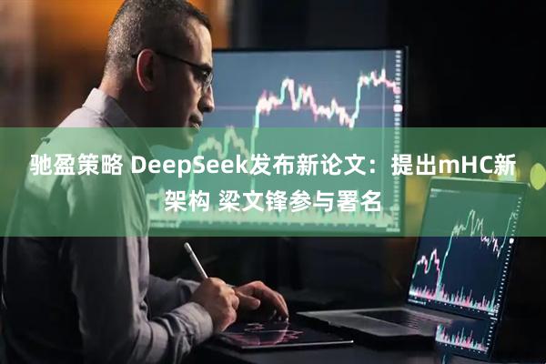 驰盈策略 DeepSeek发布新论文：提出mHC新架构 梁文锋参与署名