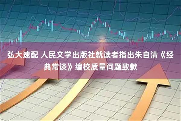 弘大速配 人民文学出版社就读者指出朱自清《经典常谈》编校质量问题致歉