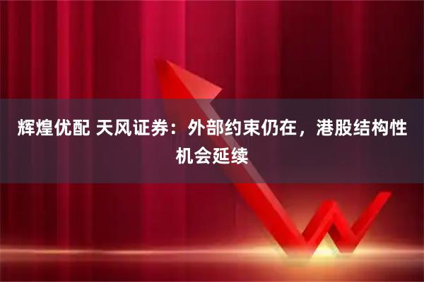 辉煌优配 天风证券：外部约束仍在，港股结构性机会延续