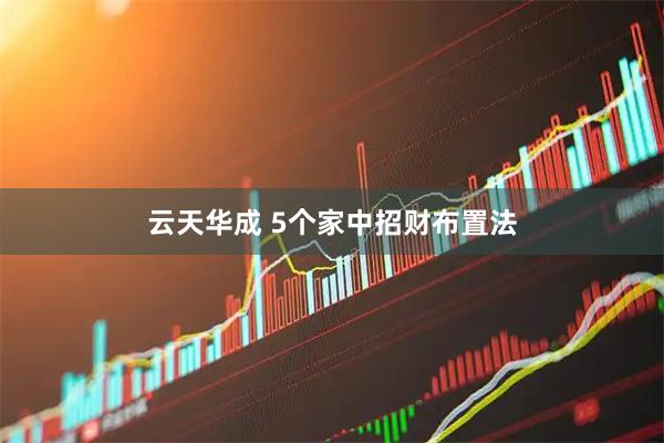 云天华成 5个家中招财布置法
