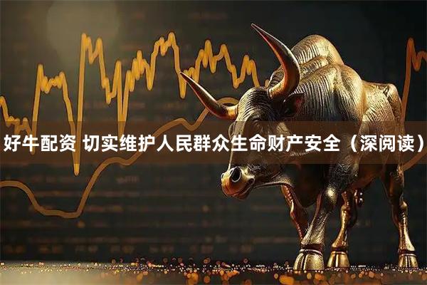 好牛配资 切实维护人民群众生命财产安全（深阅读）
